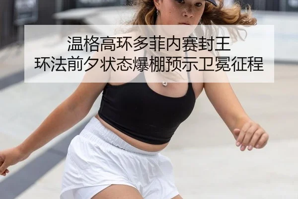温格高环多菲内赛封王 环法前夕状态爆棚预示卫冕征程