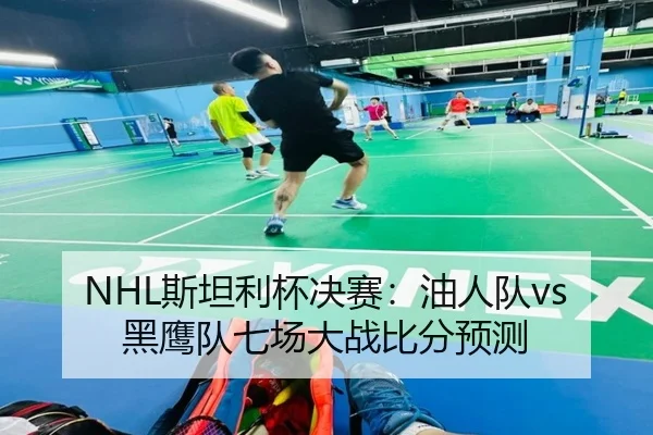 NHL斯坦利杯决赛：油人队vs黑鹰队七场大战比分预测