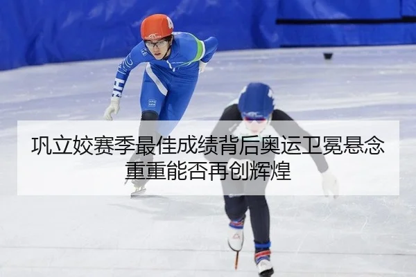 巩立姣赛季最佳成绩背后奥运卫冕悬念重重能否再创辉煌