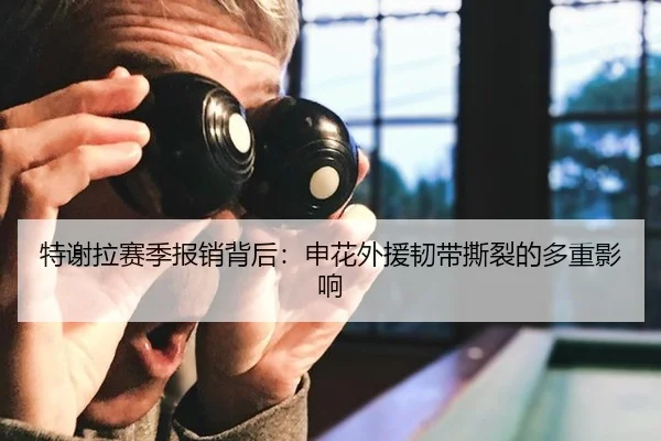 特谢拉赛季报销背后：申花外援韧带撕裂的多重影响