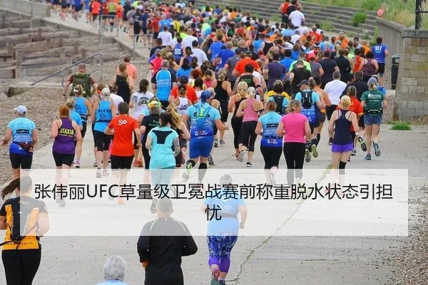 张伟丽UFC草量级卫冕战赛前称重脱水状态引担忧