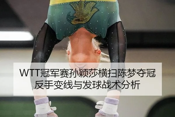 WTT冠军赛孙颖莎横扫陈梦夺冠反手变线与发球战术分析